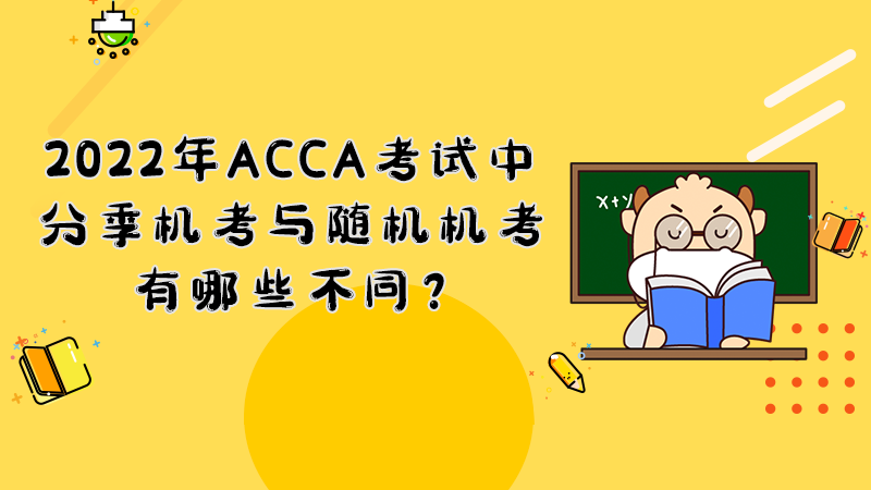 2022年ACCA考试中分季机考与随机机考有哪些不同？