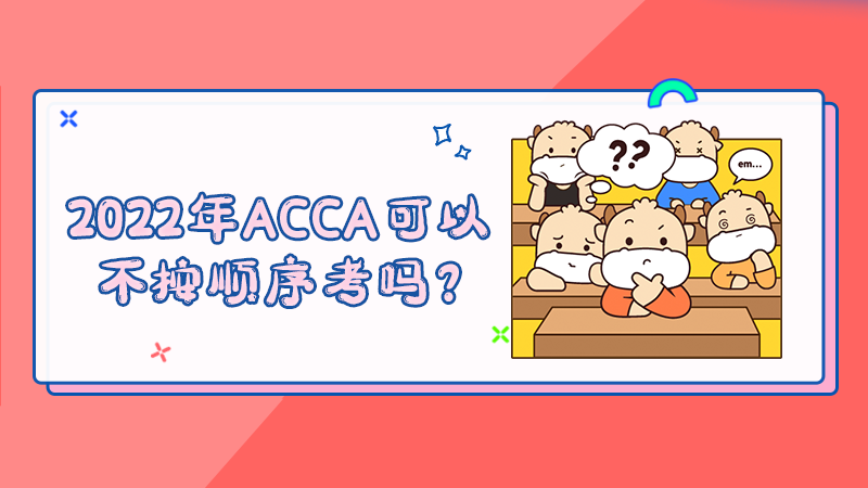 2022年ACCA可以不按顺序考吗？