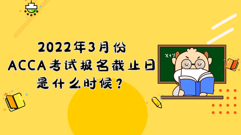 2022年3月份ACCA考试报名截止日是什么时候？