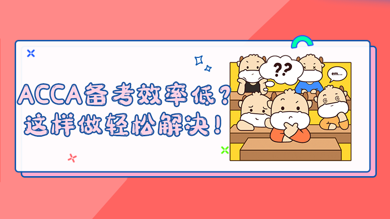 ACCA备考效率低？这样做轻松解决！