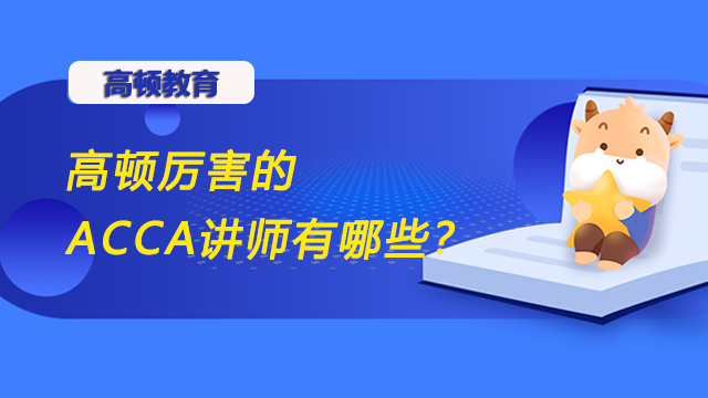 高顿厉害的ACCA讲师有哪些？是你喜欢的“菜”吗？