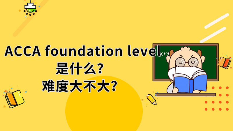 <b>ACCA foundation level是什么？难度大不大？</b>