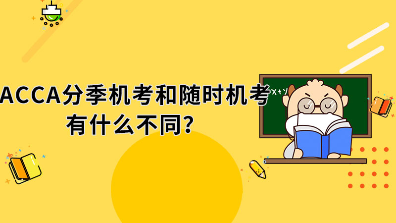 <b>ACCA分季机考和随时机考有什么不同？</b>