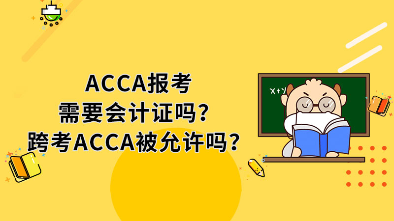 <b>ACCA报考需要会计证吗？跨考ACCA被允许吗？</b>