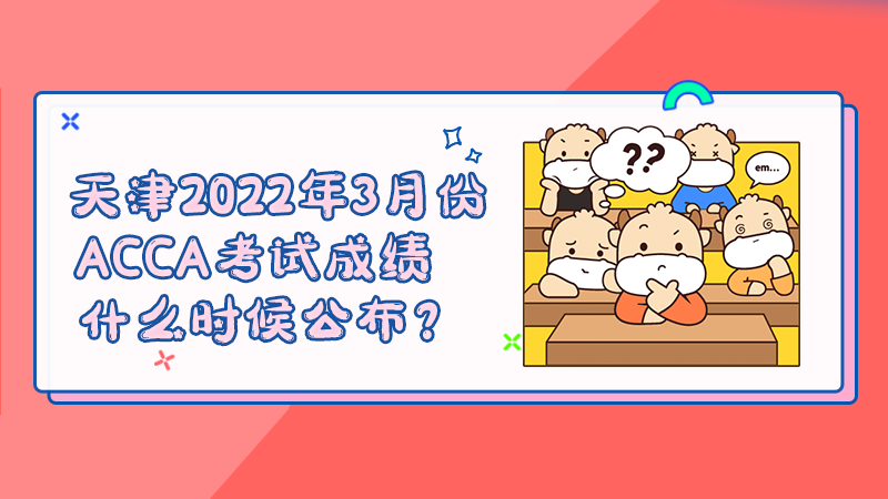 天津2022年3月份ACCA考试成绩什么时候公布？多少分合格？