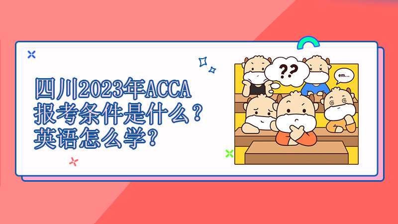 四川2023年ACCA报考条件是什么？英语怎么学？