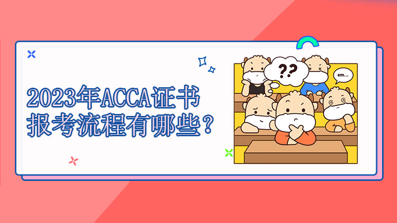 2023年ACCA证书报考流程有哪些？如何报考？