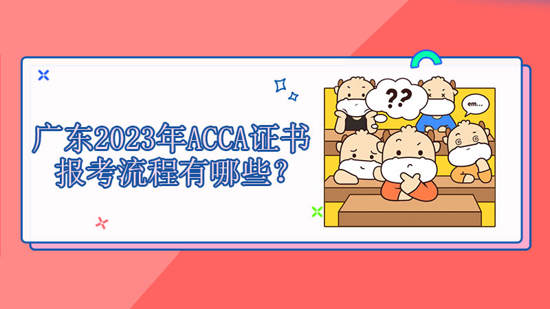 广东2023年ACCA证书报考流程有哪些？