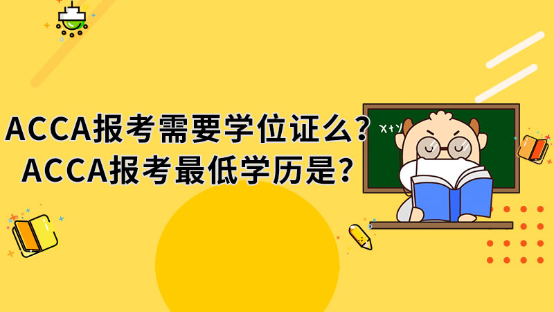 <b>ACCA报考需要学位证么？ACCA报考最低学历是？</b>