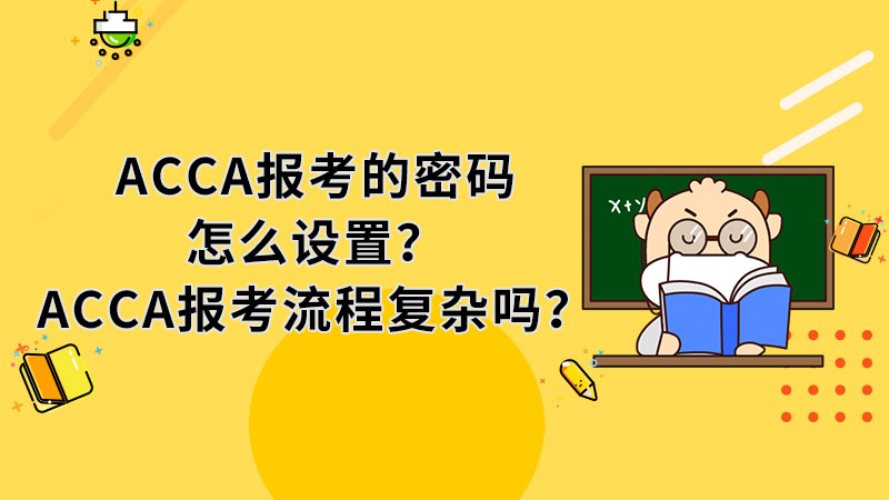 ACCA报考的密码怎么设置？ACCA报考流程复杂吗？
