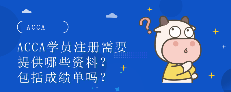 ACCA学员注册需要提供哪些资料？包括成绩单吗？