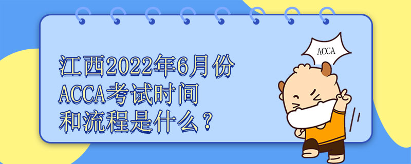 江西2022年6月份ACCA考试时间和流程是什么？