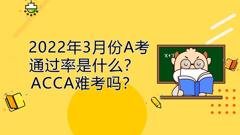2022年3月份A考通过率是什么？ACCA难考吗？