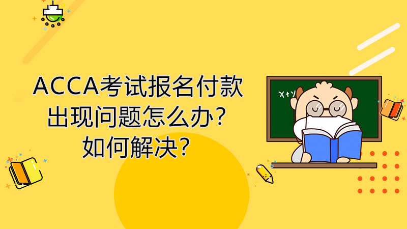 ACCA考试报名付款出现问题怎么办？如何解决？