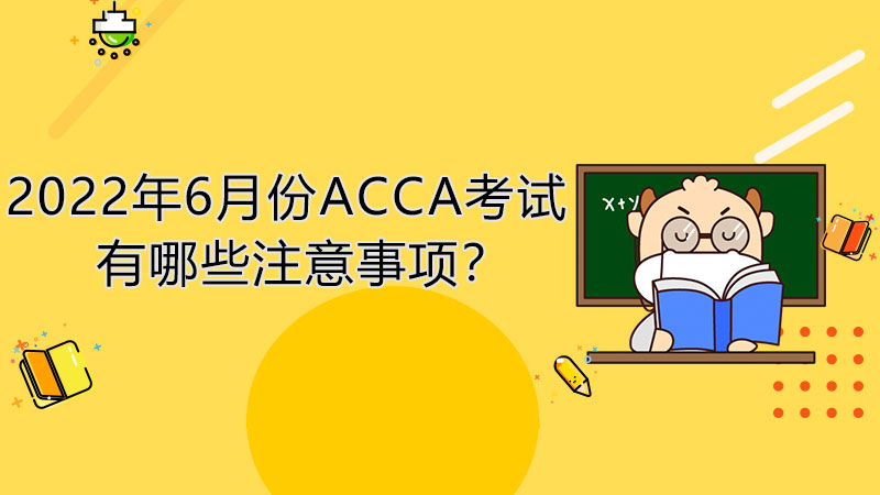 2022年6月份ACCA考试有哪些注意事项？