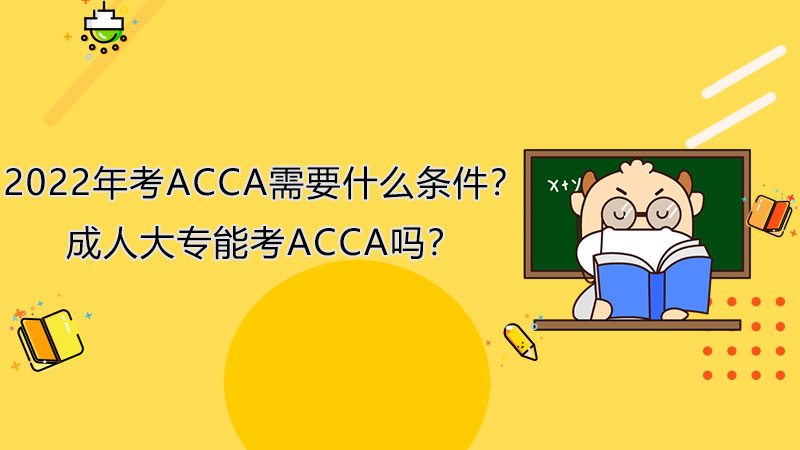 2022年考ACCA需要什么条件？成人大专能考ACCA吗？