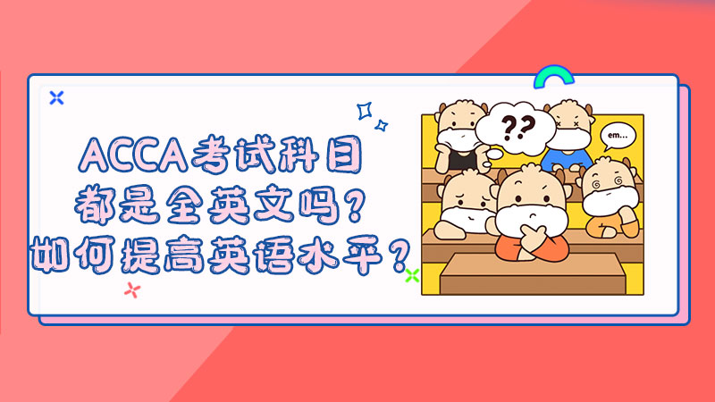 ACCA考试科目都是全英文吗？如何提高英语水平？