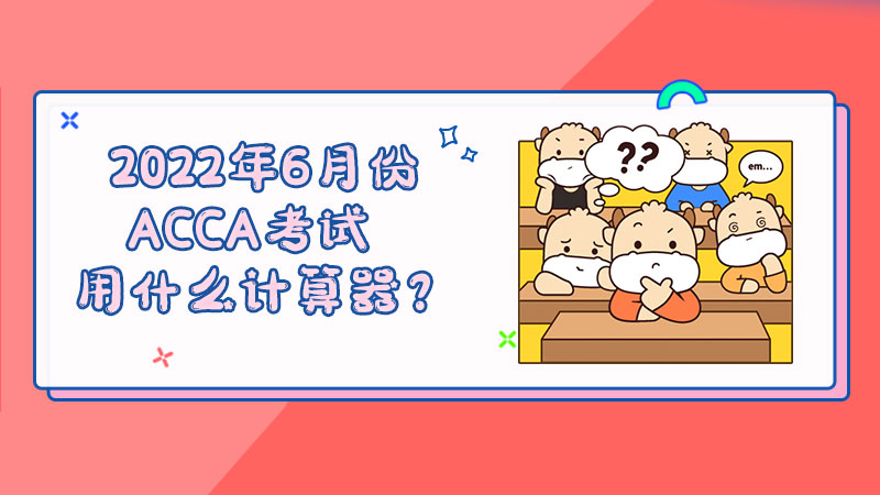 2022年6月份ACCA考试用什么计算器？