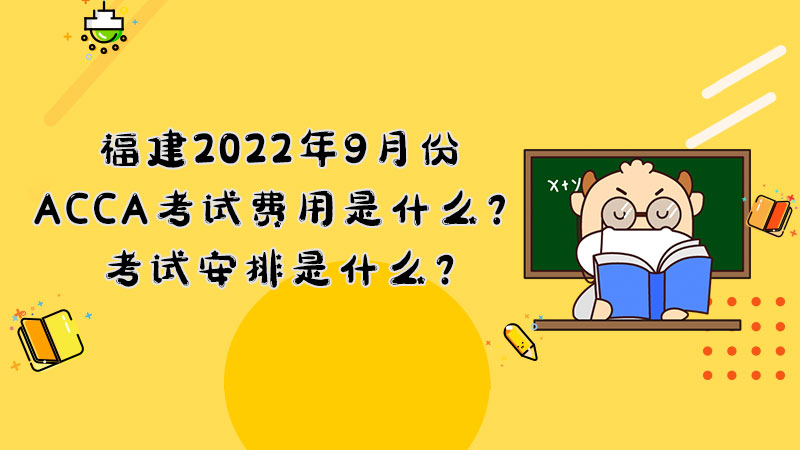 福建2022年9月份ACCA考试费用是什么？考试安排是什么？