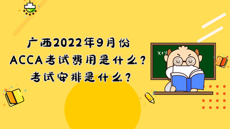 广西2022年9月份ACCA考试费用是什么？考试安排是什么？