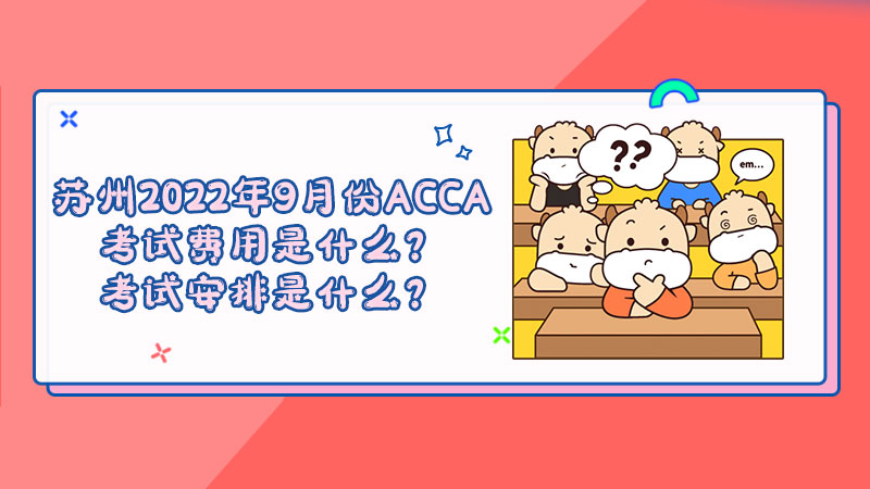 苏州2022年9月份ACCA考试费用是什么？考试安排是什么？