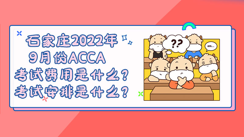石家庄2022年9月份ACCA考试费用是什么？考试安排是什么？