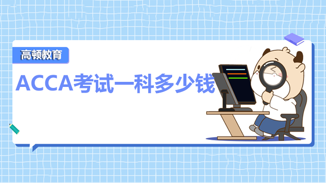 ACCA考试一科多少钱？考试费用高吗？
