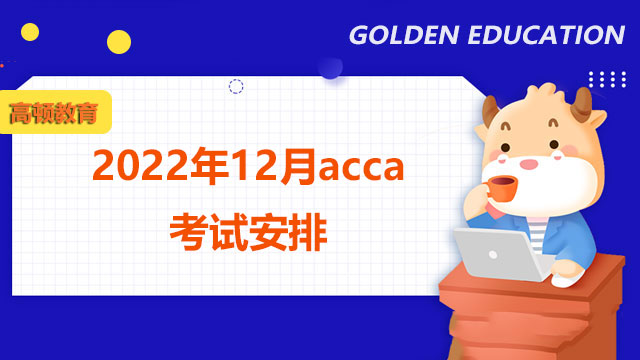 2022年12月acca考试安排，查收各科目时间表！