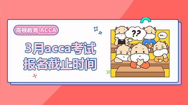 3月acca考试报名截止时间是什么时候