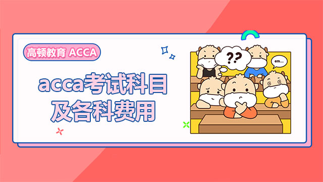 acca考试科目及各科费用（2023），详细情况一览！