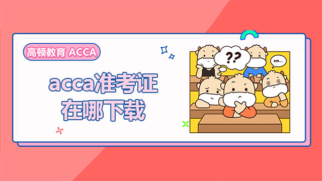 acca准考证在哪下载？一文掌握正确下载方式！