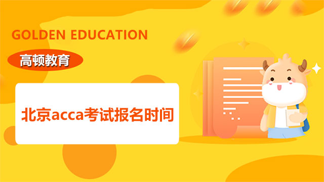 北京acca考试报名时间，北京学员报考必看！