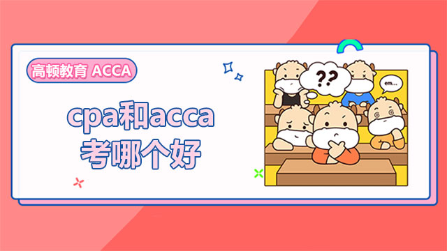 cpa和acca考哪个好？一文教会你如何选择！