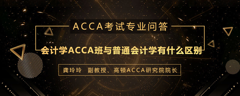 会计学ACCA班与普通会计学有什么区别