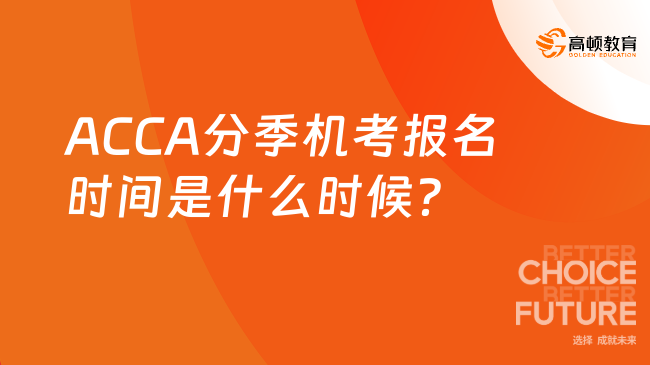 ACCA分季机考报名时间是什么时候？考生速览！